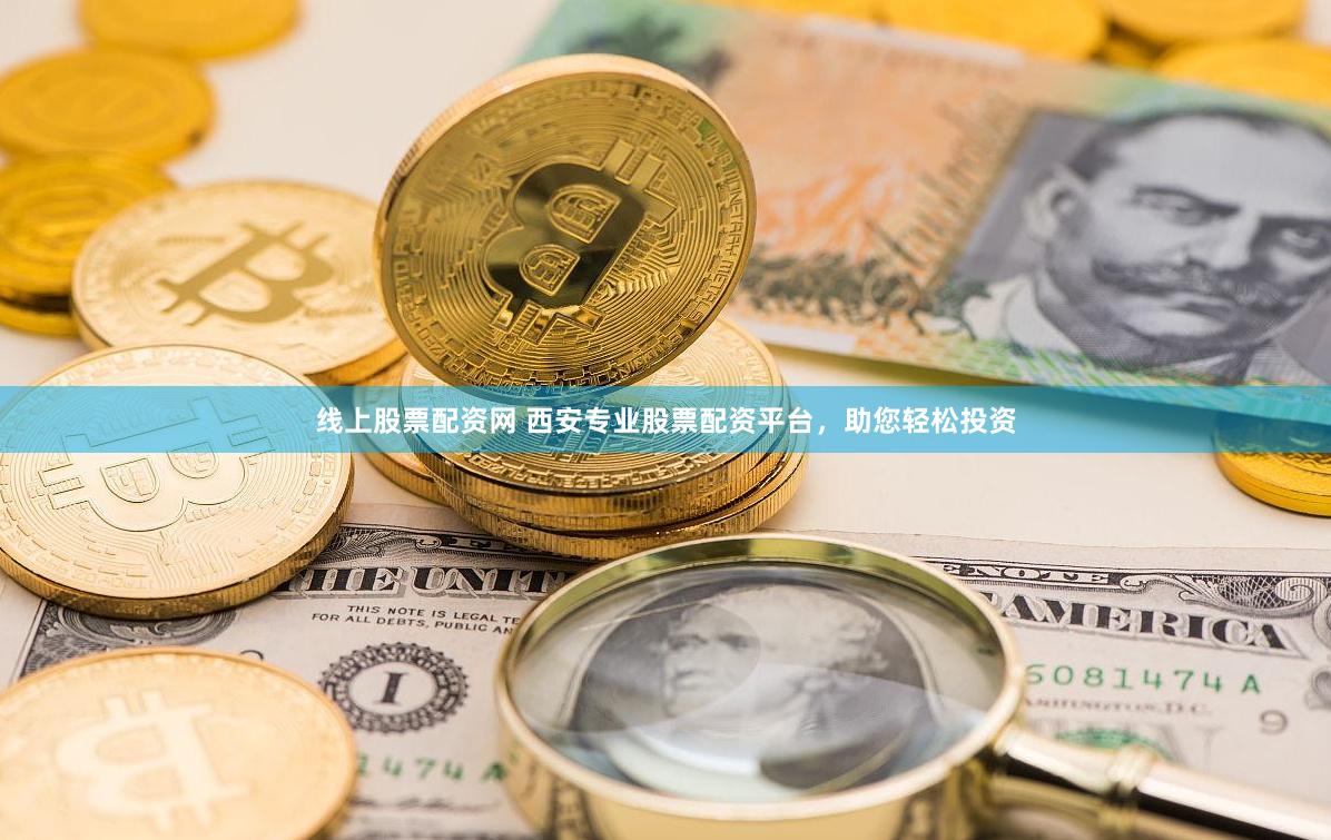 线上股票配资网 西安专业股票配资平台，助您轻松投资