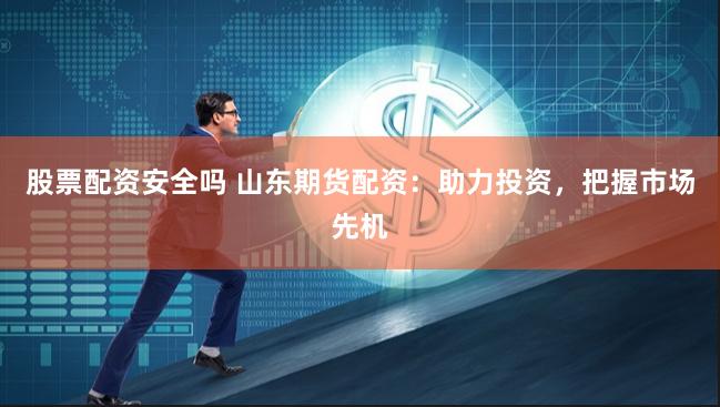 股票配资安全吗 山东期货配资：助力投资，把握市场先机