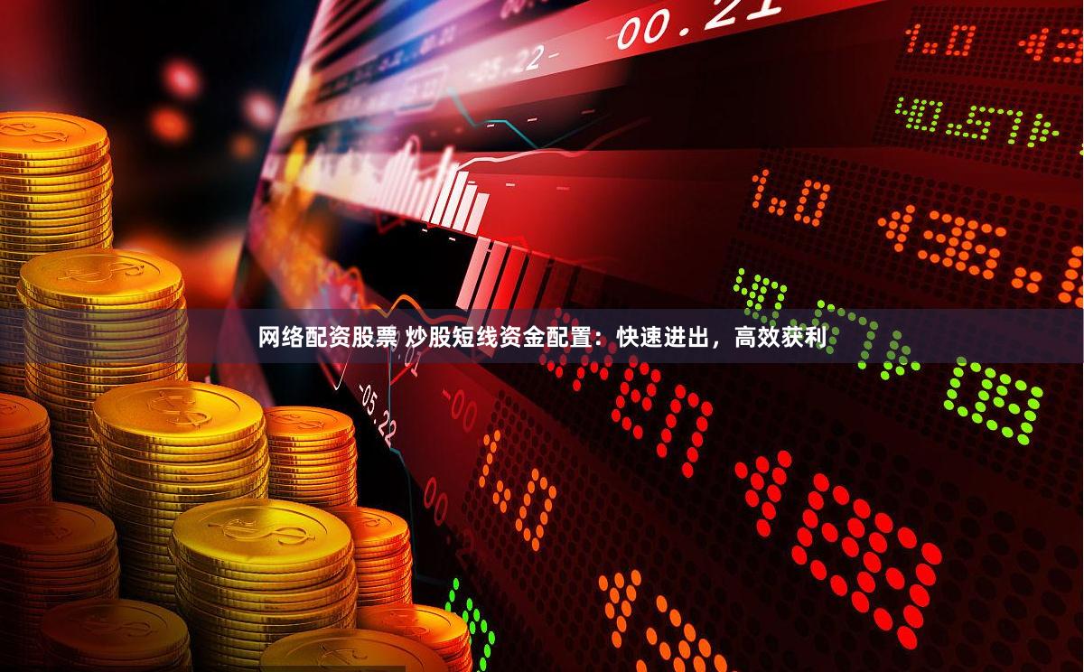 网络配资股票 炒股短线资金配置：快速进出，高效获利