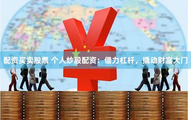 配资买卖股票 个人炒股配资：借力杠杆，撬动财富大门