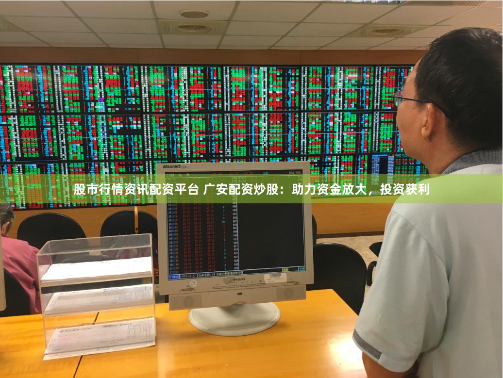 股市行情资讯配资平台 广安配资炒股：助力资金放大，投资获利