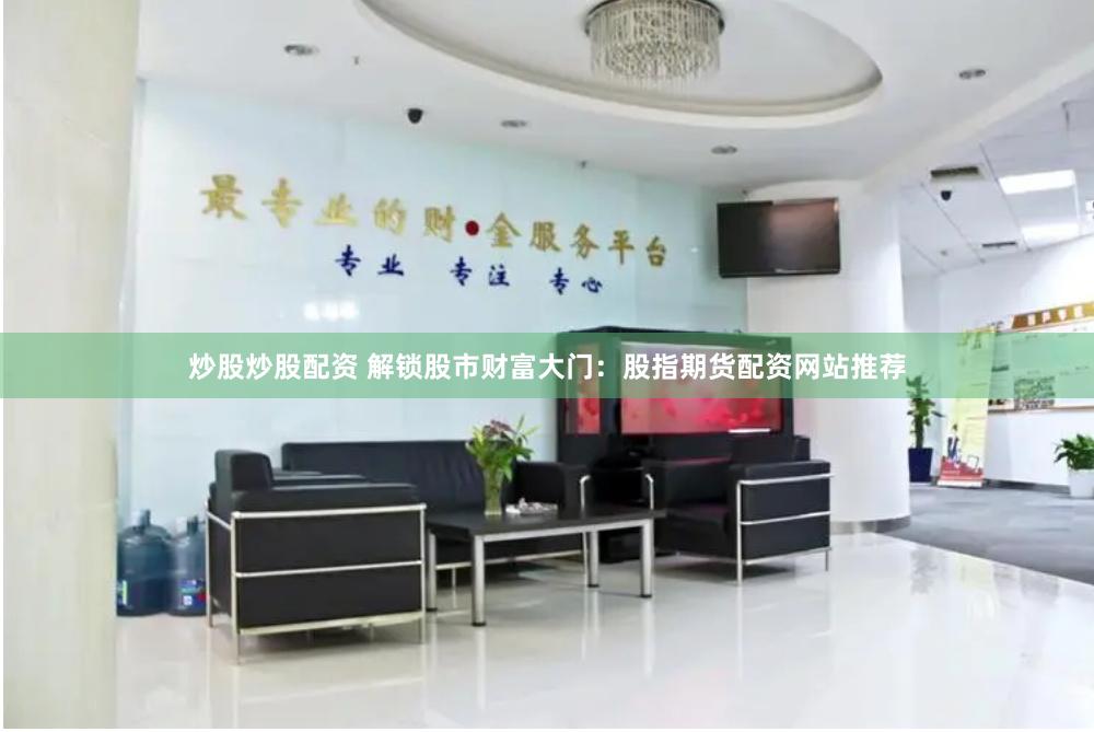 炒股炒股配资 解锁股市财富大门：股指期货配资网站推荐