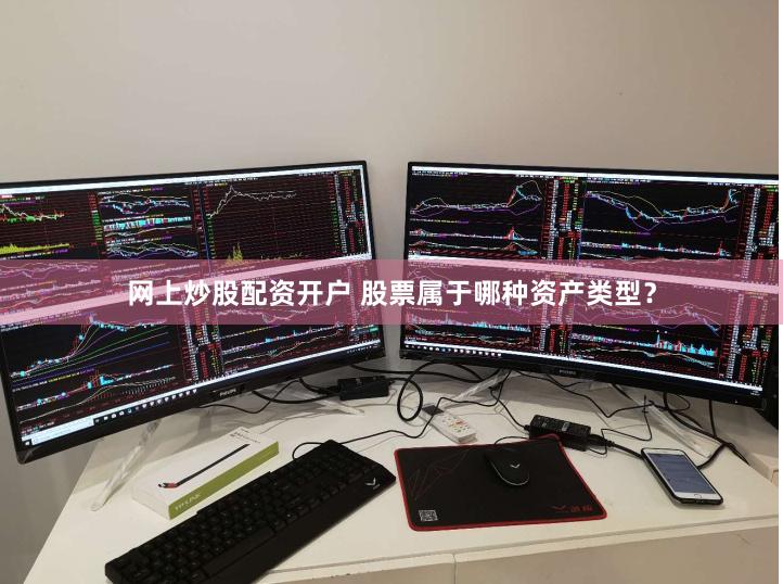 网上炒股配资开户 股票属于哪种资产类型？