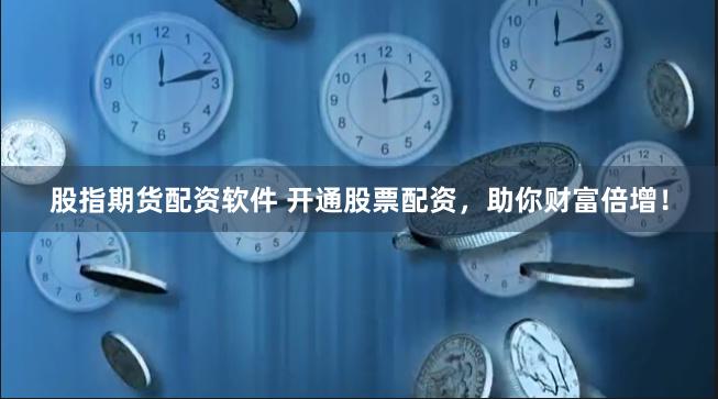 股指期货配资软件 开通股票配资，助你财富倍增！