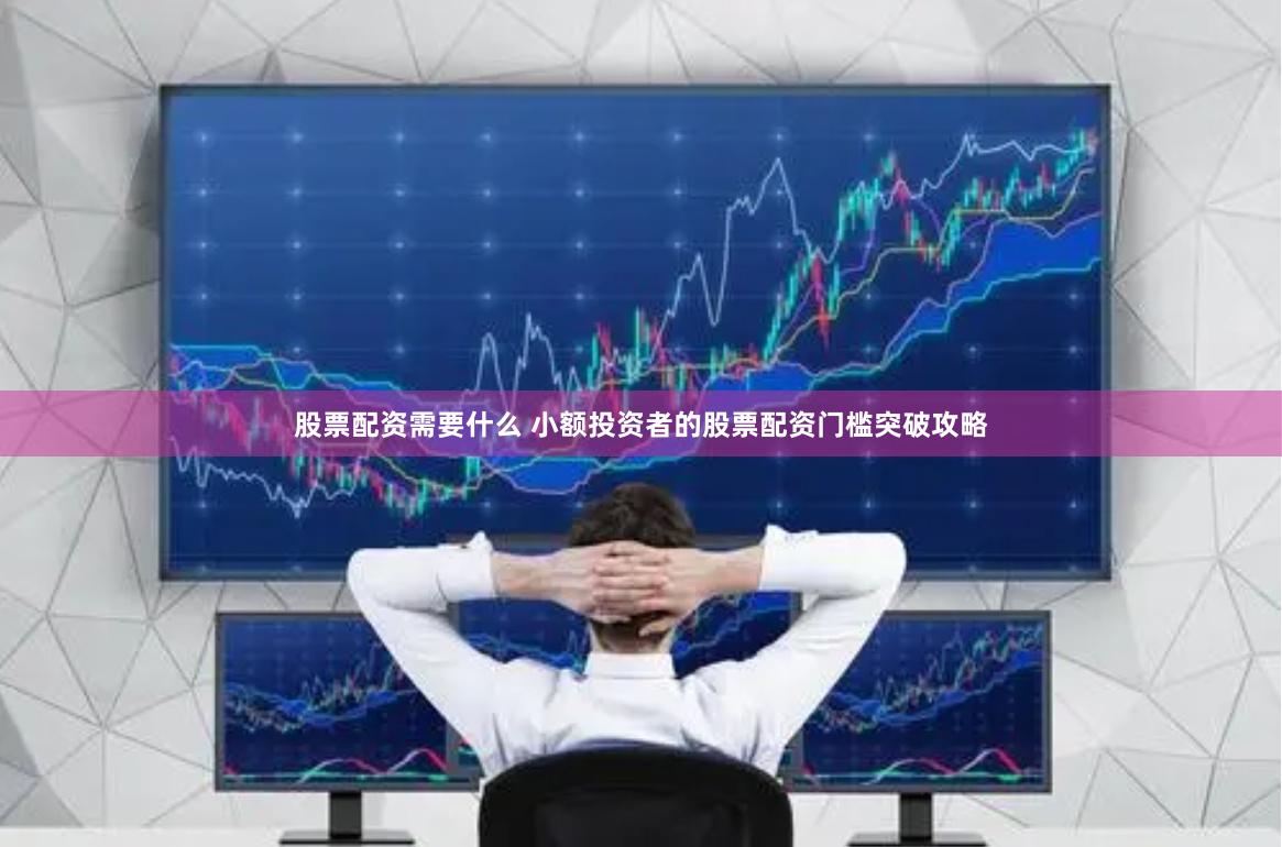 股票配资需要什么 小额投资者的股票配资门槛突破攻略