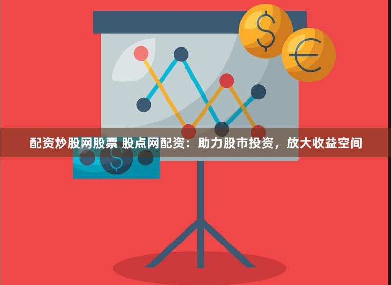 配资炒股网股票 股点网配资：助力股市投资，放大收益空间