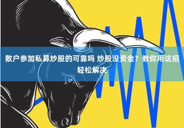 散户参加私募炒股的可靠吗 炒股没资金？教你用这招轻松解决